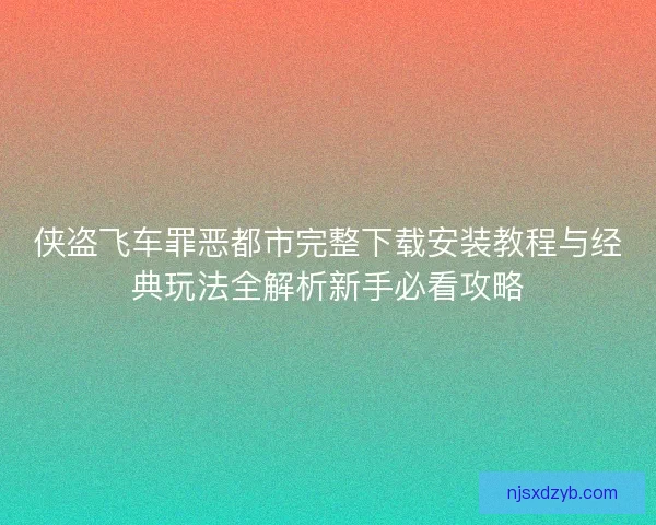 侠盗飞车罪恶都市完整下载安装教程与经典玩法全解析新手必看攻略