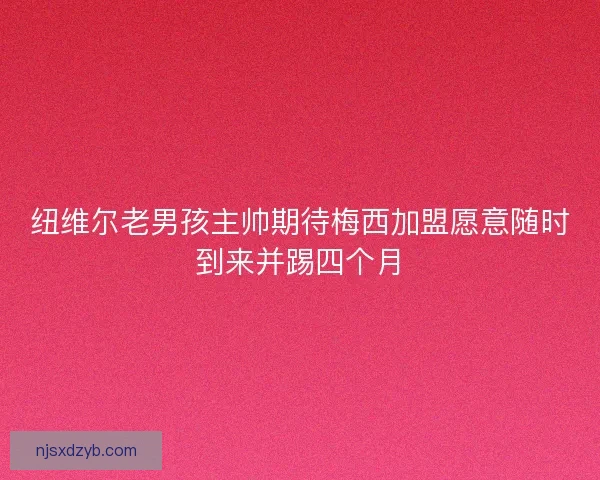 纽维尔老男孩主帅期待梅西加盟愿意随时到来并踢四个月