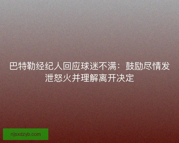 巴特勒经纪人回应球迷不满：鼓励尽情发泄怒火并理解离开决定