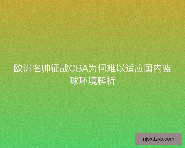 欧洲名帅征战CBA为何难以适应国内篮球环境解析
