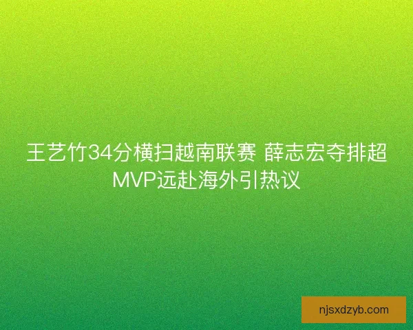 王艺竹34分横扫越南联赛 薛志宏夺排超MVP远赴海外引热议