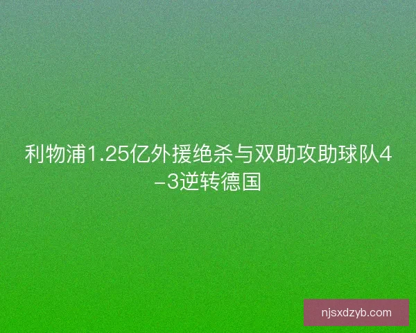 利物浦1.25亿外援绝杀与双助攻助球队4-3逆转德国