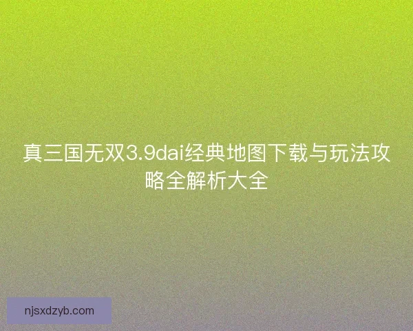 真三国无双3.9dai经典地图下载与玩法攻略全解析大全