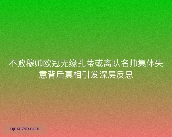 不败穆帅欧冠无缘孔蒂或离队名帅集体失意背后真相引发深层反思