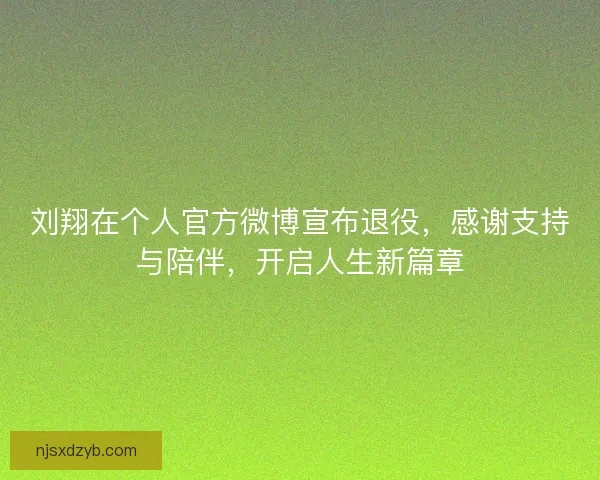 刘翔在个人官方微博宣布退役，感谢支持与陪伴，开启人生新篇章