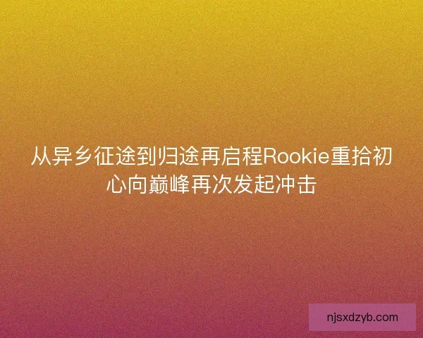 从异乡征途到归途再启程Rookie重拾初心向巅峰再次发起冲击