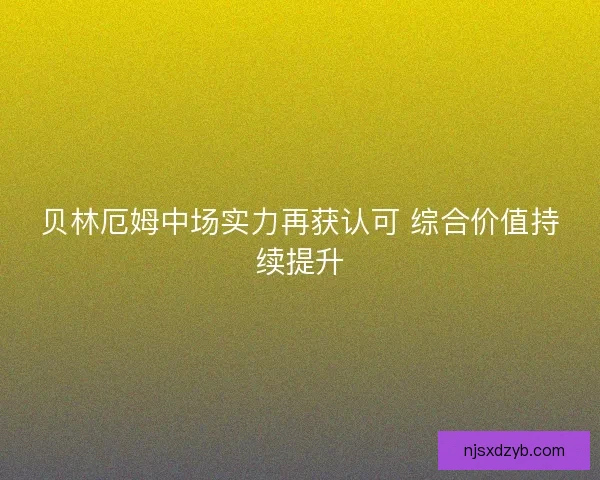 贝林厄姆中场实力再获认可 综合价值持续提升