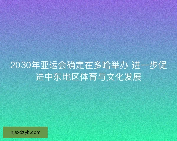 2030年亚运会确定在多哈举办 进一步促进中东地区体育与文化发展