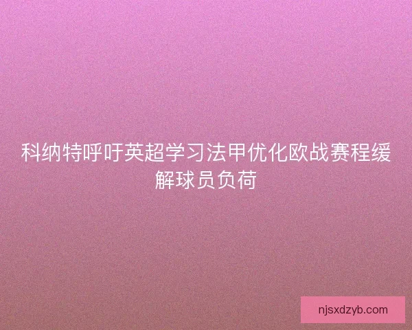 科纳特呼吁英超学习法甲优化欧战赛程缓解球员负荷