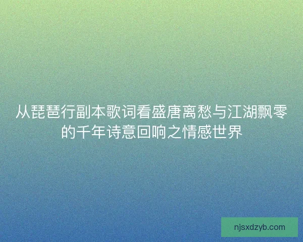 从琵琶行副本歌词看盛唐离愁与江湖飘零的千年诗意回响之情感世界